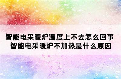 智能电采暖炉温度上不去怎么回事 智能电采暖炉不加热是什么原因